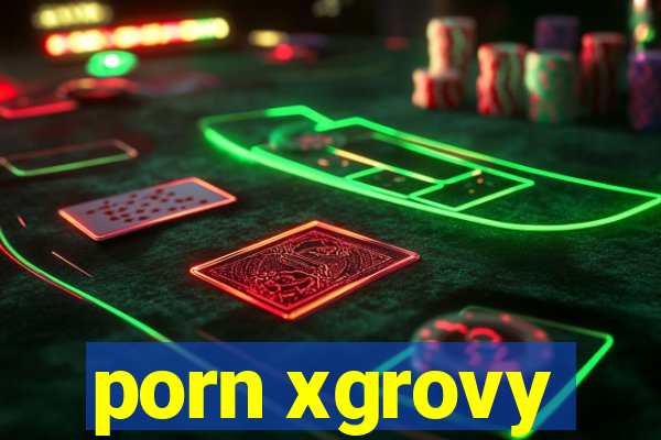 porn xgrovy